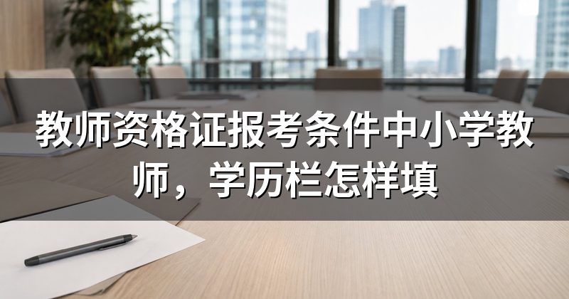 教师资格证报考条件中小学教师,学历栏怎样填