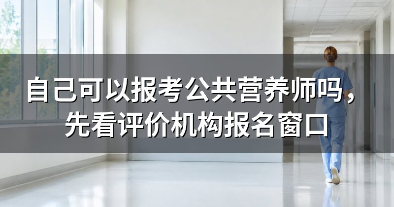自己可以报考公共营养师吗，先看评价机构报名窗口