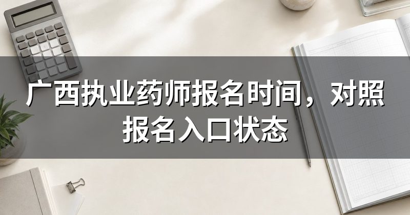 广西执业药师报名时间,对照报名入口状态