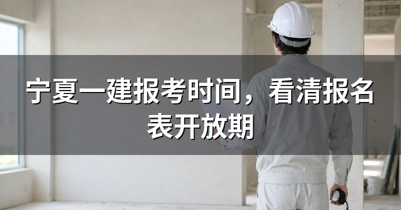 宁夏一建报考时间,看清报名表开放期