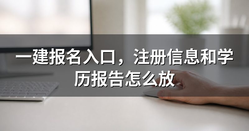 一建报名入口，注册信息和学历报告怎么放