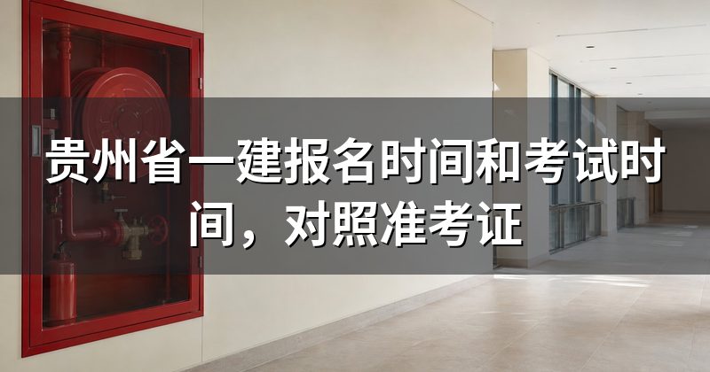 贵州省一建报名时间和考试时间,对照准考证