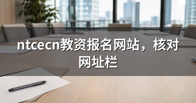 ntcecn教资报名网站,核对网址栏