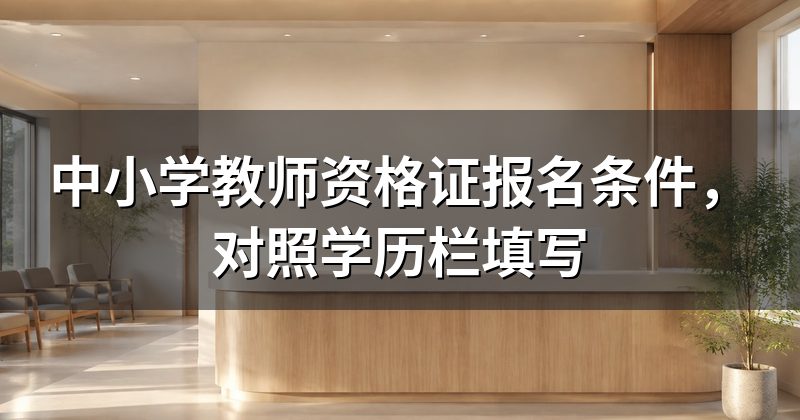 中小学教师资格证报名条件,对照学历栏填写