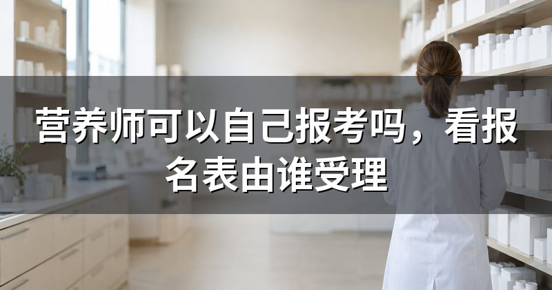 营养师可以自己报考吗,看报名表由谁受理
