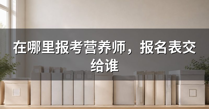 在哪里报考营养师,报名表交给谁