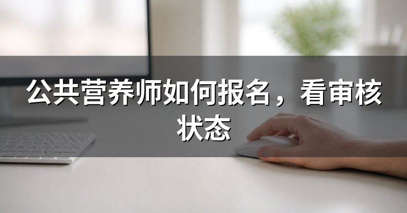 公共营养师如何报名，看审核状态