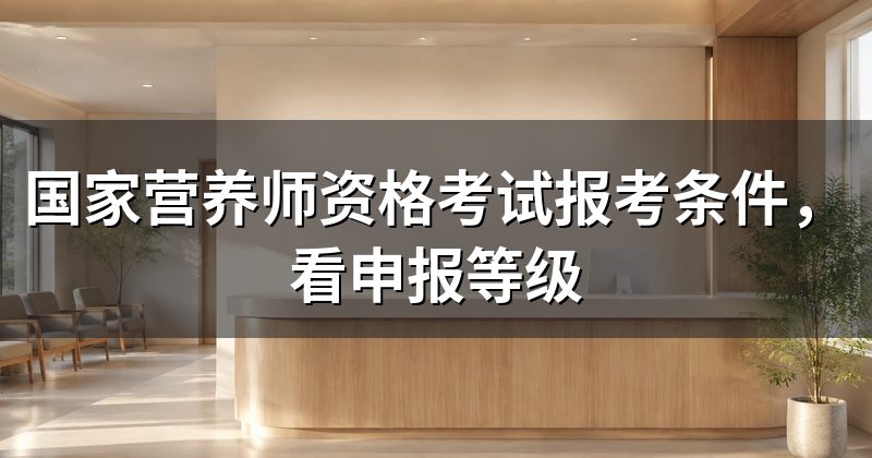 国家营养师资格考试报考条件，看申报等级