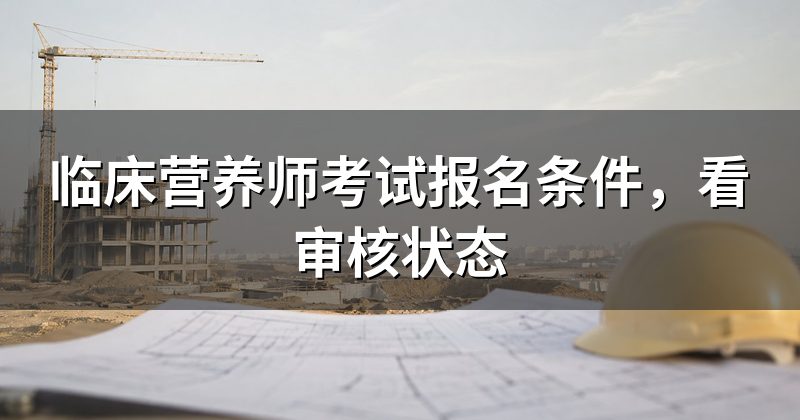 临床营养师考试报名条件,看审核状态