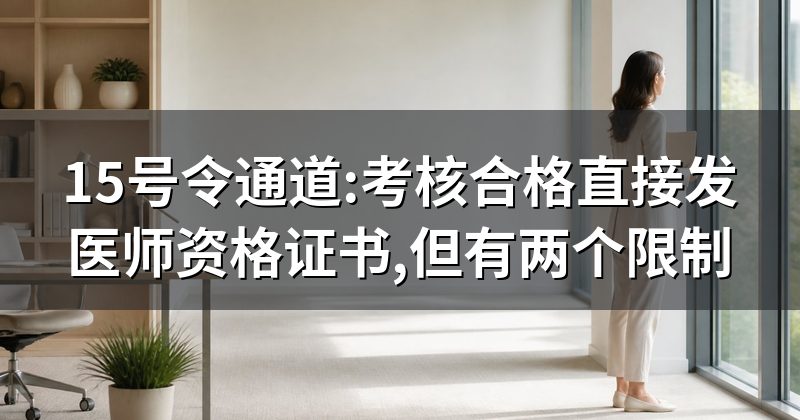 15号令通道:考核合格直接发医师资格证书,但有两个限制