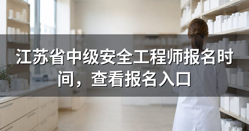 江苏省中级安全工程师报名时间,查看报名入口