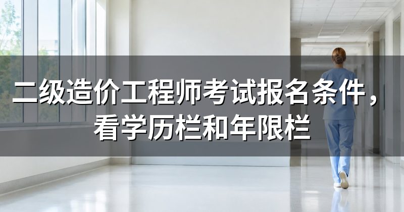 二级造价工程师考试报名条件,看学历栏和年限栏