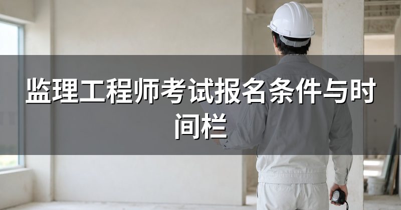 监理工程师考试报名条件与时间栏