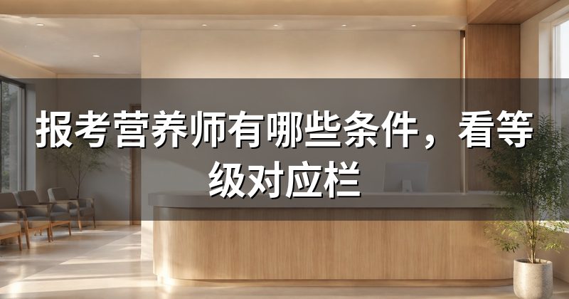 报考营养师有哪些条件,看等级对应栏