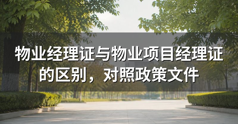 物业经理证与物业项目经理证的区别，对照政策文件