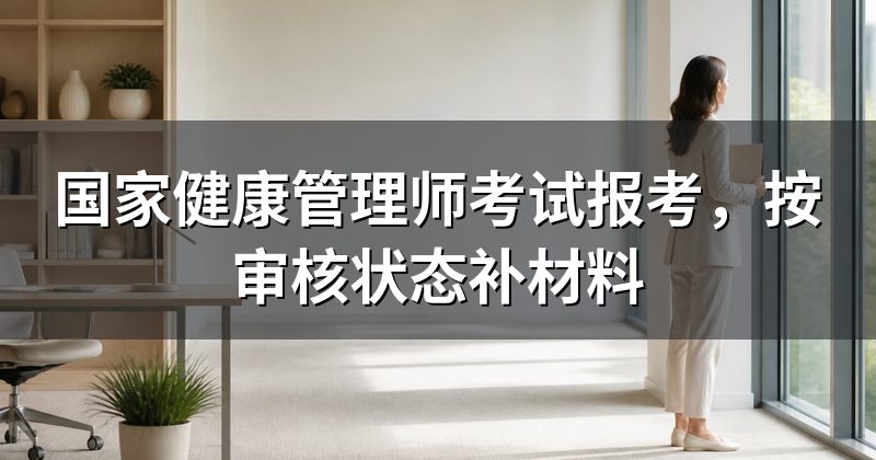 国家健康管理师考试报考,按审核状态补材料