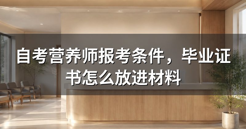 自考营养师报考条件，毕业证书怎么放进材料