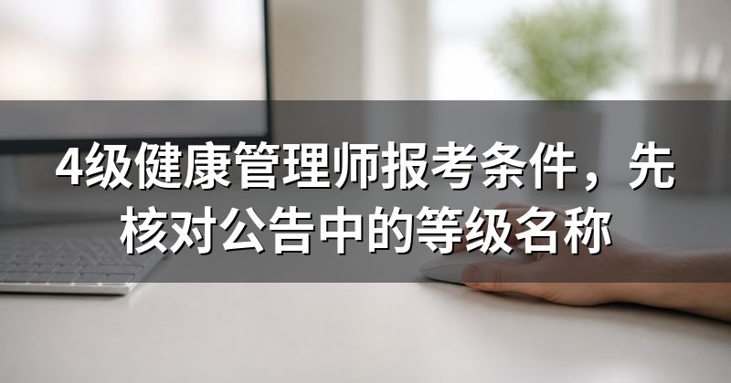 4级健康管理师报考条件，先核对公告中的等级名称