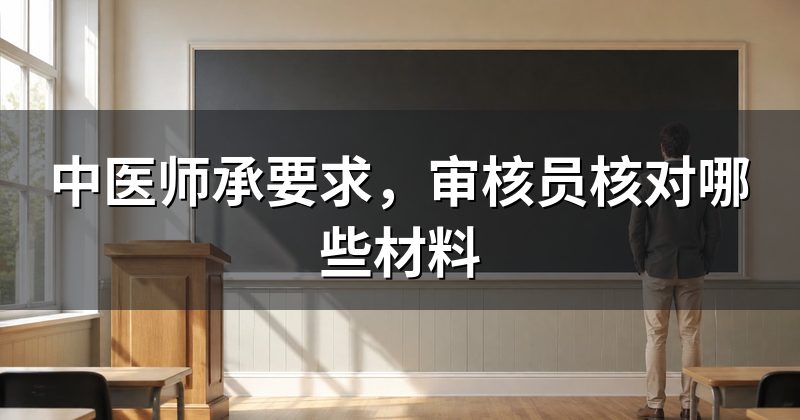 中医师承要求，审核员核对哪些材料