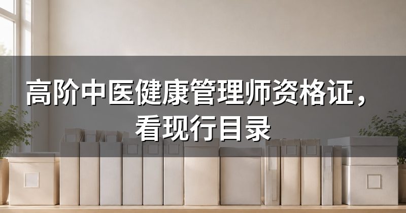 高阶中医健康管理师资格证，看现行目录