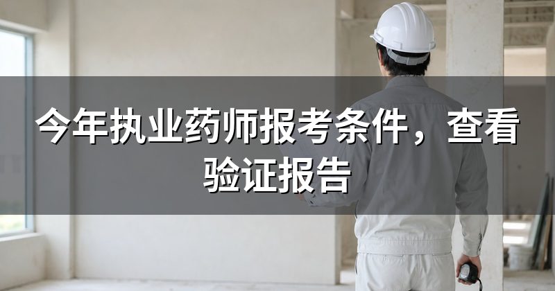 今年执业药师报考条件，查看验证报告