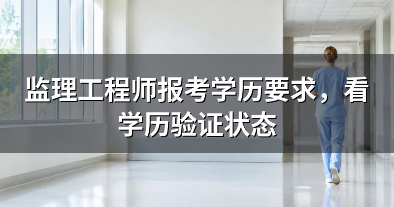 监理工程师报考学历要求，看学历验证状态