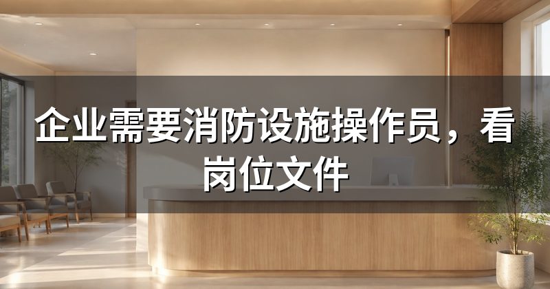 企业需要消防设施操作员,看岗位文件