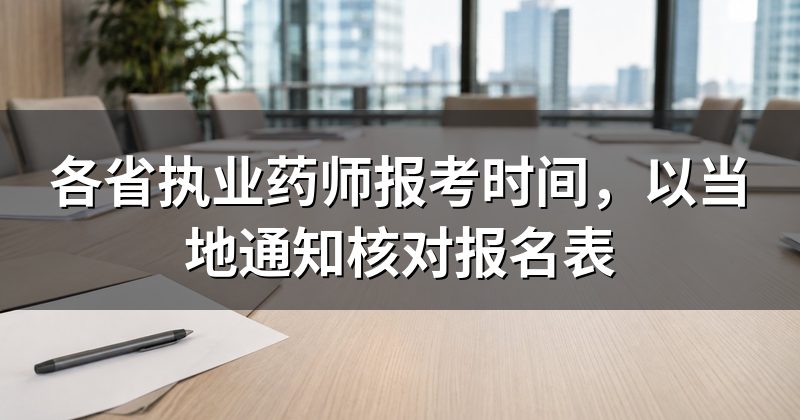 各省执业药师报考时间,以当地通知核对报名表