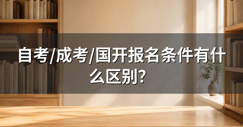 自考/成考/国开报名条件有什么区别?