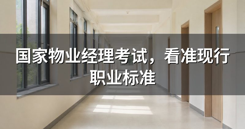 国家物业经理考试，看准现行职业标准