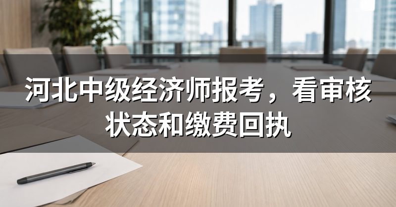 河北中级经济师报考,看审核状态和缴费回执