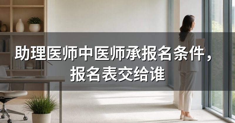 助理医师中医师承报名条件,报名表交给谁