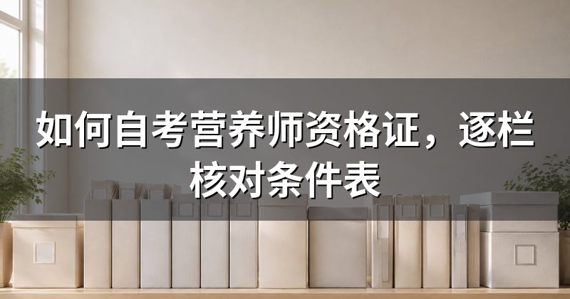 如何自考营养师资格证,逐栏核对条件表