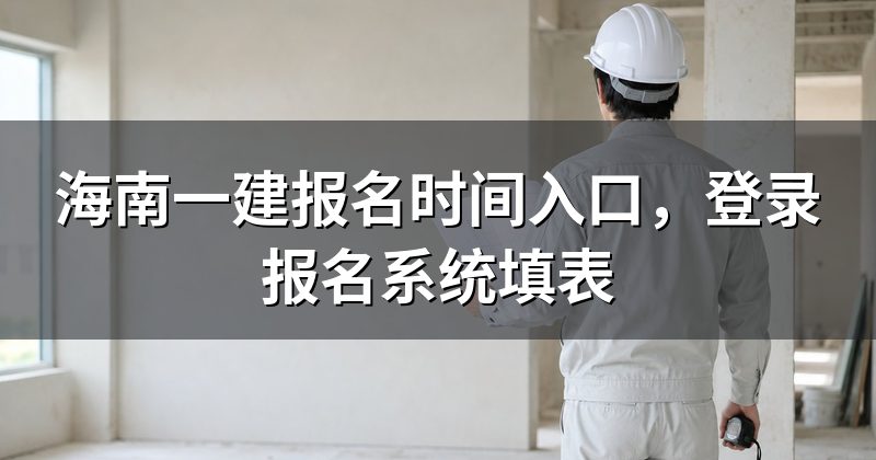 海南一建报名时间入口,登录报名系统填表