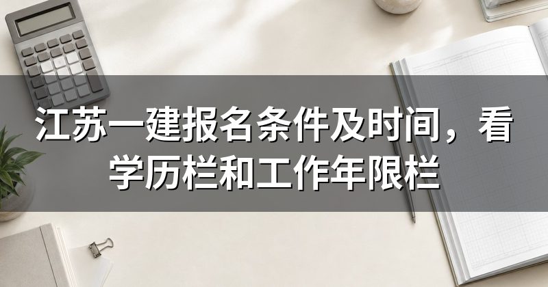 江苏一建报名条件及时间,看学历栏和工作年限栏
