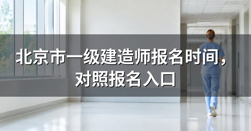 北京市一级建造师报名时间,对照报名入口