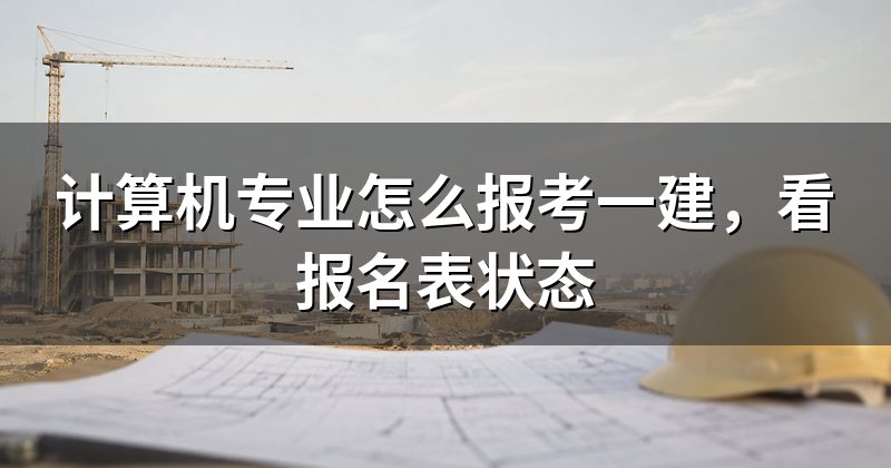 计算机专业怎么报考一建，看报名表状态