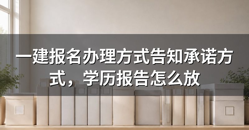 一建报名办理方式告知承诺方式,学历报告怎么放