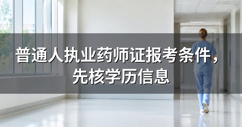 普通人执业药师证报考条件,先核学历信息