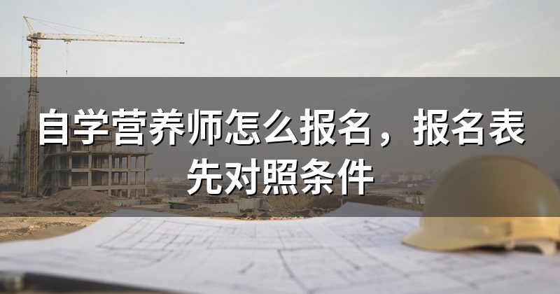 自学营养师怎么报名,报名表先对照条件