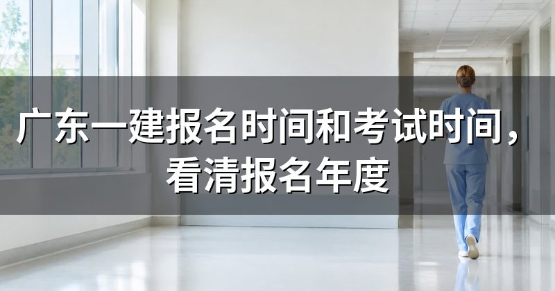 广东一建报名时间和考试时间,看清报名年度