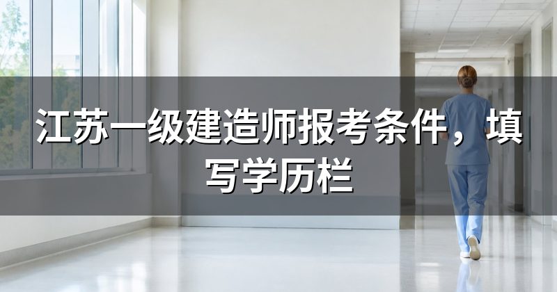 江苏一级建造师报考条件,填写学历栏