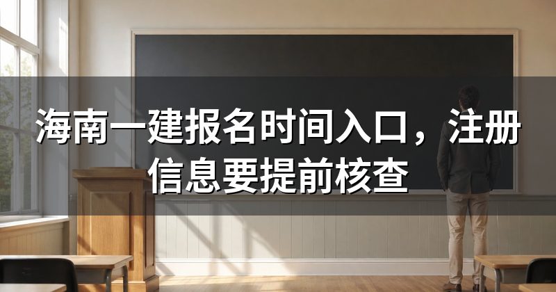 海南一建报名时间入口,注册信息要提前核查