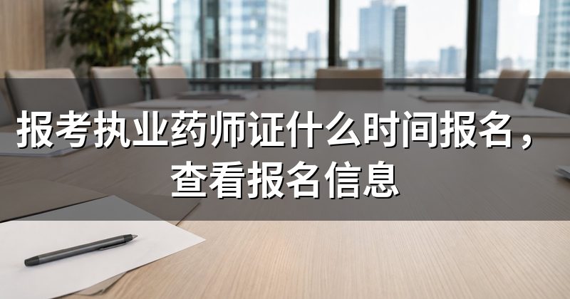 报考执业药师证什么时间报名,查看报名信息