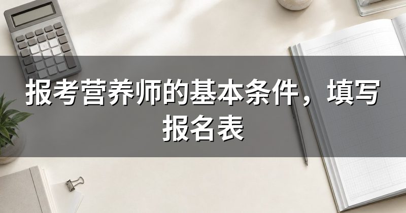 报考营养师的基本条件,填写报名表
