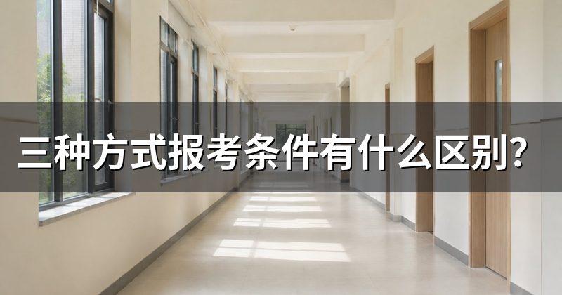 三种方式报考条件有什么区别?