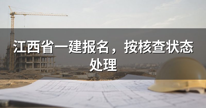 江西省一建报名,按核查状态处理