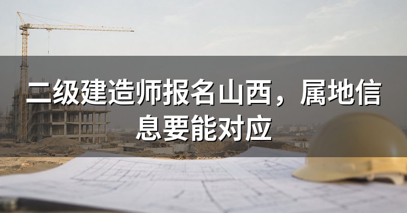 二级建造师报名山西,属地信息要能对应