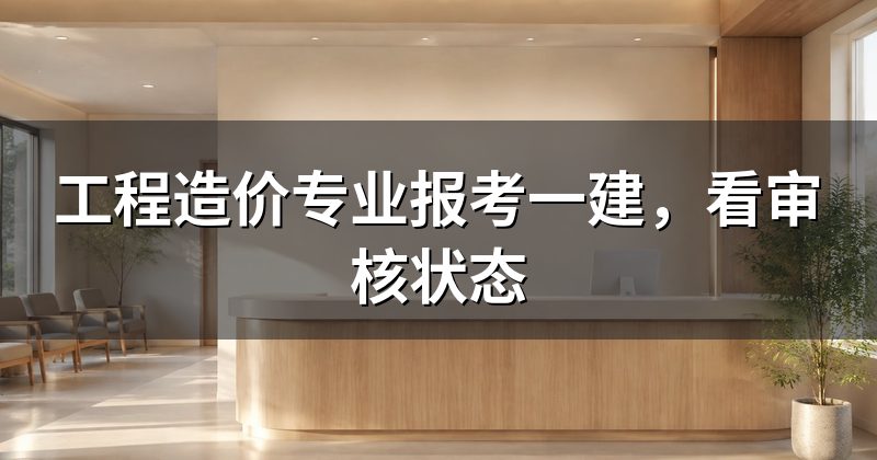 工程造价专业报考一建,看审核状态