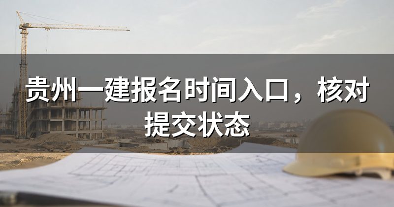 贵州一建报名时间入口，核对提交状态